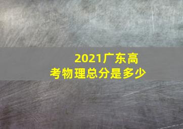 2021广东高考物理总分是多少