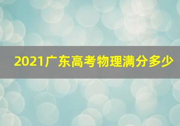 2021广东高考物理满分多少