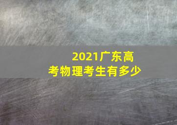 2021广东高考物理考生有多少