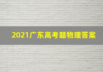 2021广东高考题物理答案