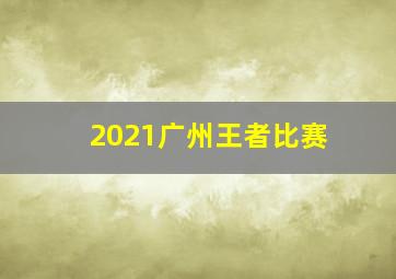 2021广州王者比赛