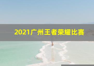 2021广州王者荣耀比赛