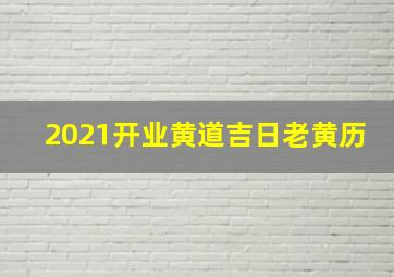 2021开业黄道吉日老黄历