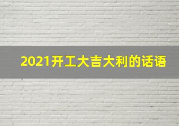 2021开工大吉大利的话语