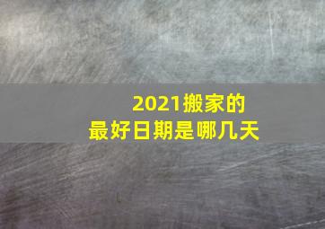 2021搬家的最好日期是哪几天