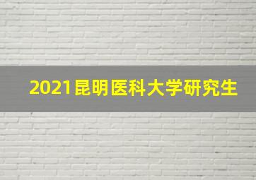 2021昆明医科大学研究生