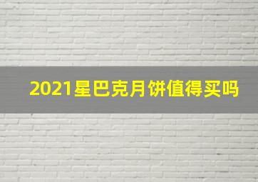 2021星巴克月饼值得买吗