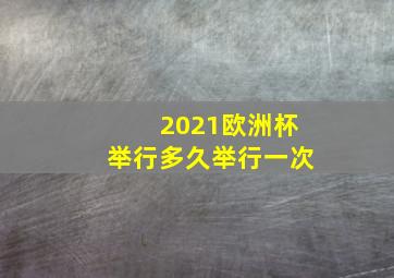 2021欧洲杯举行多久举行一次