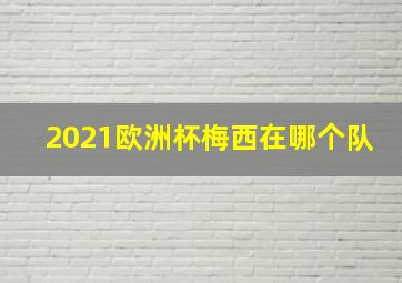 2021欧洲杯梅西在哪个队