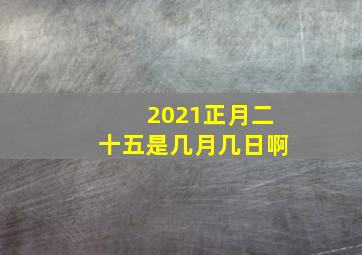 2021正月二十五是几月几日啊