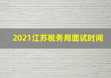 2021江苏税务局面试时间