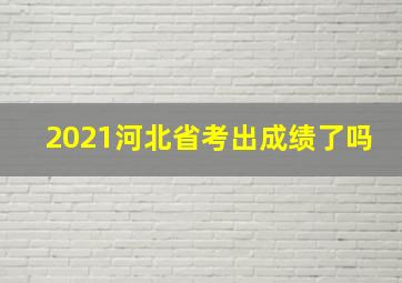 2021河北省考出成绩了吗