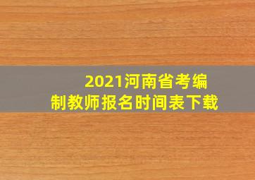 2021河南省考编制教师报名时间表下载