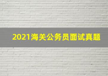 2021海关公务员面试真题