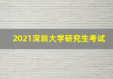 2021深圳大学研究生考试