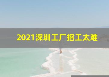 2021深圳工厂招工太难