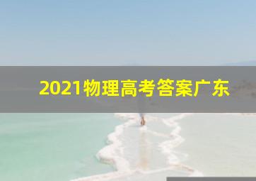 2021物理高考答案广东