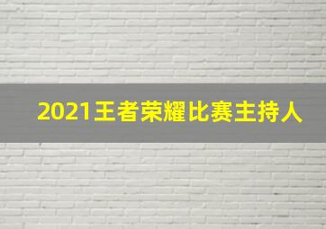 2021王者荣耀比赛主持人