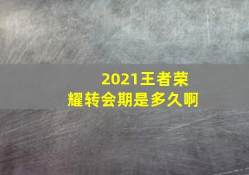 2021王者荣耀转会期是多久啊