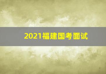 2021福建国考面试