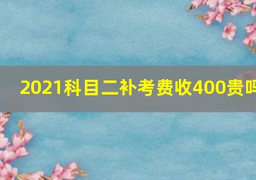 2021科目二补考费收400贵吗