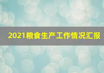 2021粮食生产工作情况汇报