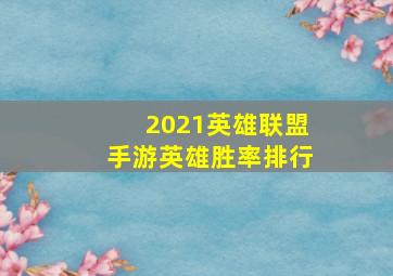 2021英雄联盟手游英雄胜率排行