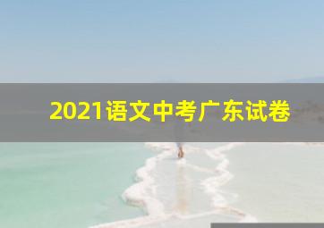 2021语文中考广东试卷