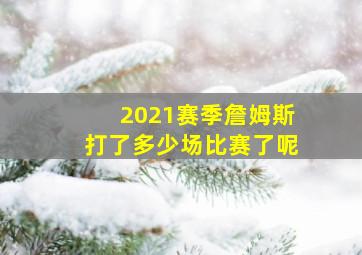 2021赛季詹姆斯打了多少场比赛了呢