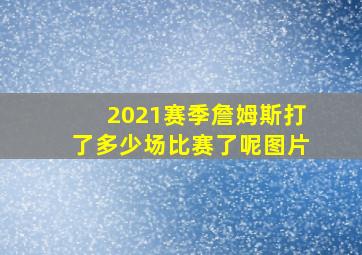 2021赛季詹姆斯打了多少场比赛了呢图片