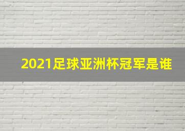 2021足球亚洲杯冠军是谁