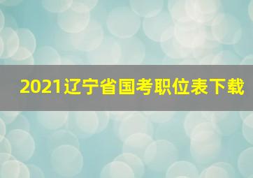 2021辽宁省国考职位表下载