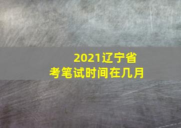 2021辽宁省考笔试时间在几月