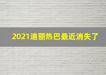 2021迪丽热巴最近消失了