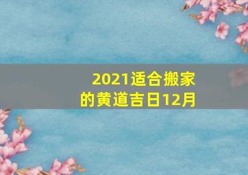 2021适合搬家的黄道吉日12月