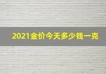 2021金价今天多少钱一克