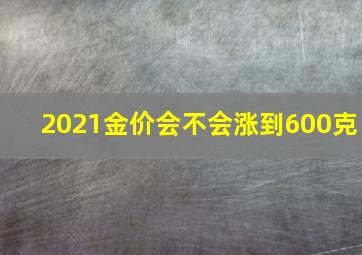 2021金价会不会涨到600克