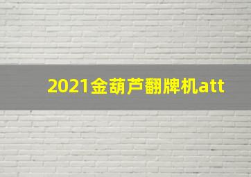 2021金葫芦翻牌机att