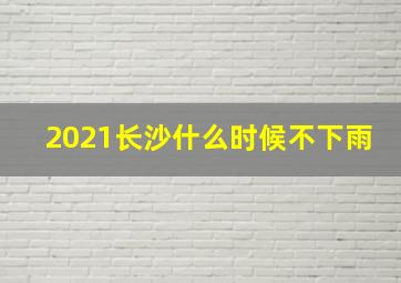 2021长沙什么时候不下雨