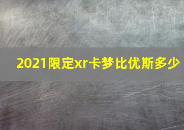 2021限定xr卡梦比优斯多少