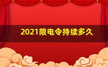 2021限电令持续多久