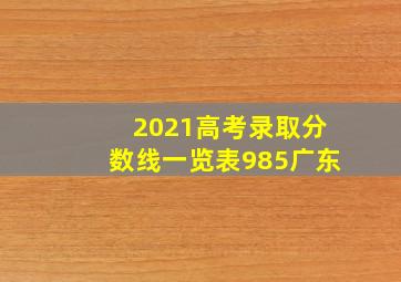 2021高考录取分数线一览表985广东