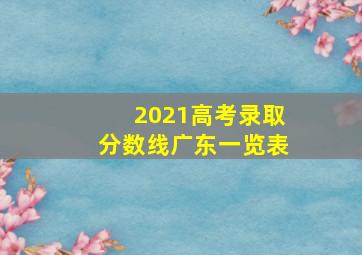 2021高考录取分数线广东一览表