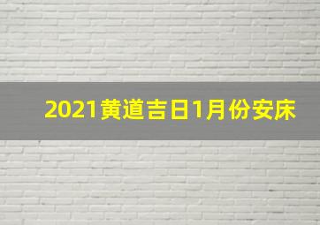 2021黄道吉日1月份安床