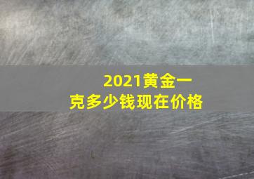 2021黄金一克多少钱现在价格