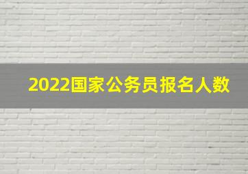 2022国家公务员报名人数