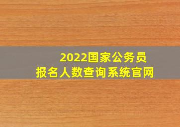 2022国家公务员报名人数查询系统官网