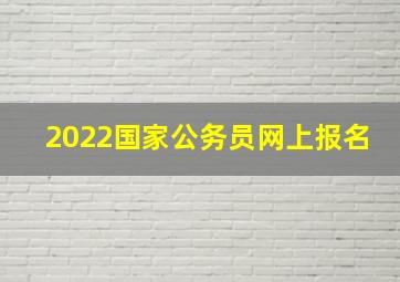 2022国家公务员网上报名