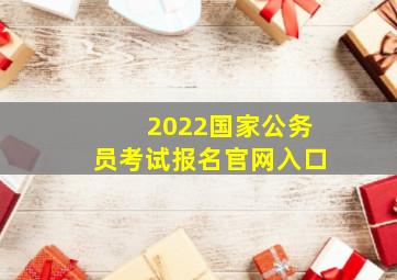 2022国家公务员考试报名官网入口