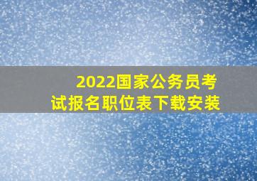 2022国家公务员考试报名职位表下载安装